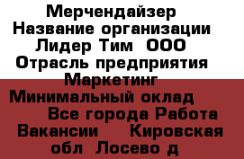 Мерчендайзер › Название организации ­ Лидер Тим, ООО › Отрасль предприятия ­ Маркетинг › Минимальный оклад ­ 23 000 - Все города Работа » Вакансии   . Кировская обл.,Лосево д.